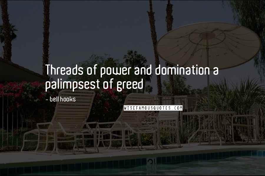 Bell Hooks Quotes: Threads of power and domination a palimpsest of greed