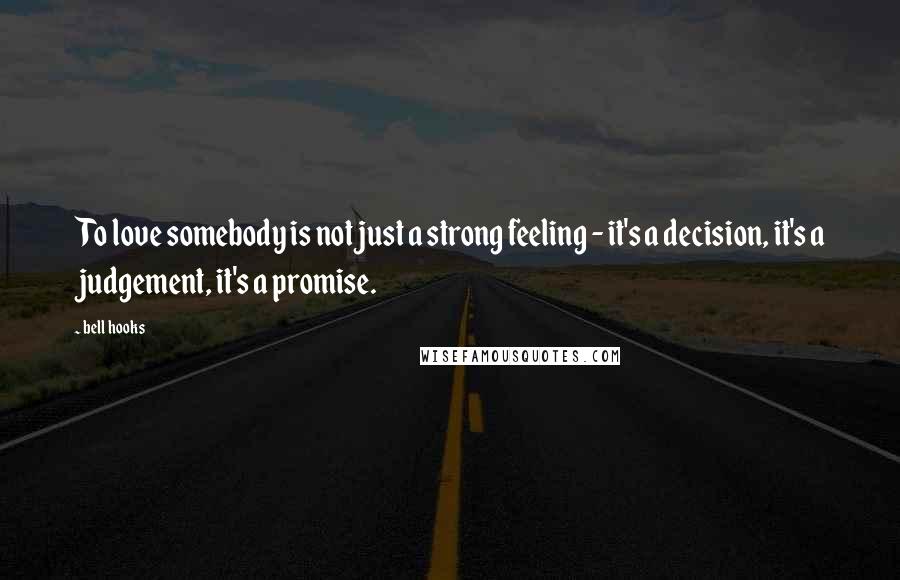 Bell Hooks Quotes: To love somebody is not just a strong feeling - it's a decision, it's a judgement, it's a promise.