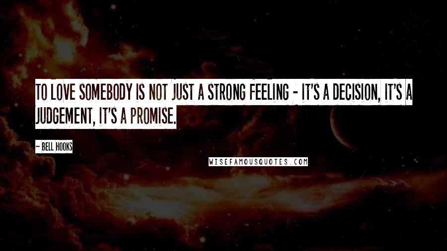 Bell Hooks Quotes: To love somebody is not just a strong feeling - it's a decision, it's a judgement, it's a promise.