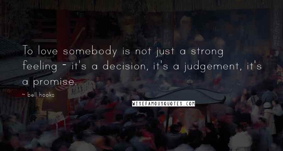 Bell Hooks Quotes: To love somebody is not just a strong feeling - it's a decision, it's a judgement, it's a promise.