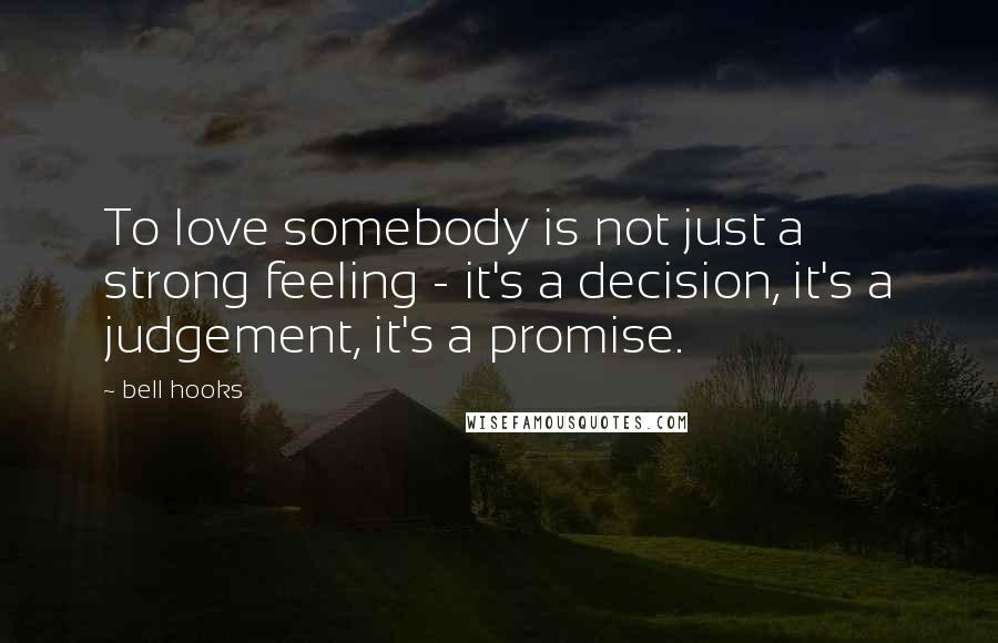 Bell Hooks Quotes: To love somebody is not just a strong feeling - it's a decision, it's a judgement, it's a promise.