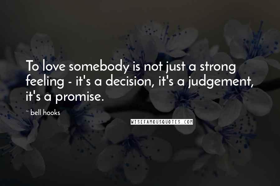 Bell Hooks Quotes: To love somebody is not just a strong feeling - it's a decision, it's a judgement, it's a promise.