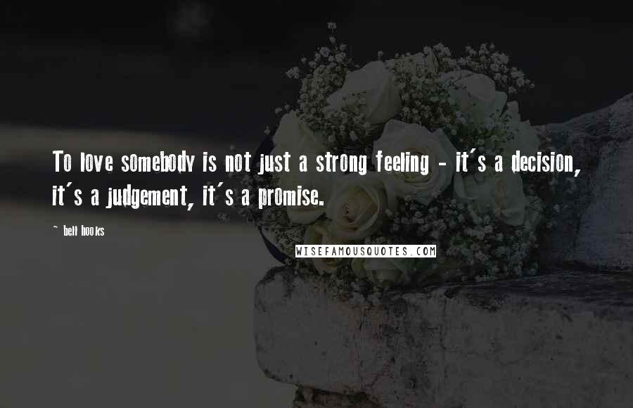 Bell Hooks Quotes: To love somebody is not just a strong feeling - it's a decision, it's a judgement, it's a promise.