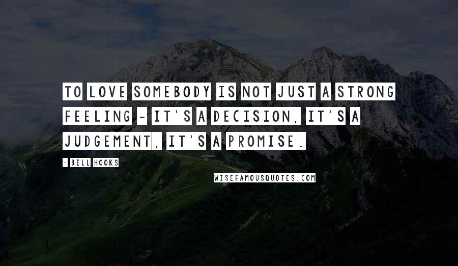 Bell Hooks Quotes: To love somebody is not just a strong feeling - it's a decision, it's a judgement, it's a promise.