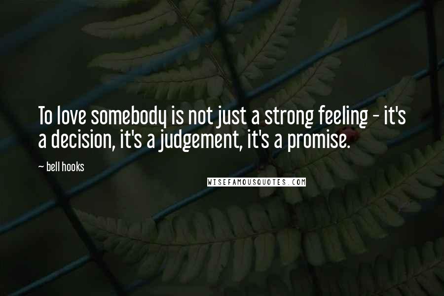 Bell Hooks Quotes: To love somebody is not just a strong feeling - it's a decision, it's a judgement, it's a promise.