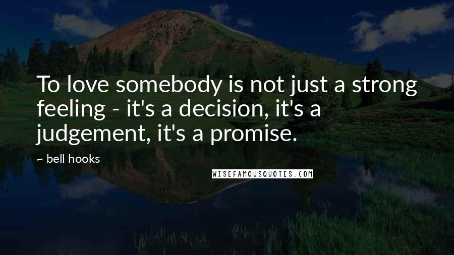 Bell Hooks Quotes: To love somebody is not just a strong feeling - it's a decision, it's a judgement, it's a promise.