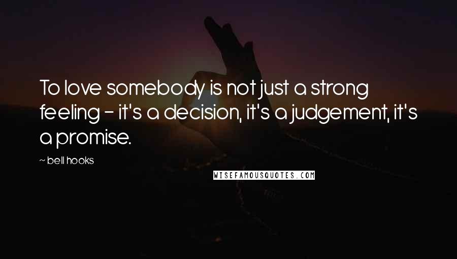 Bell Hooks Quotes: To love somebody is not just a strong feeling - it's a decision, it's a judgement, it's a promise.