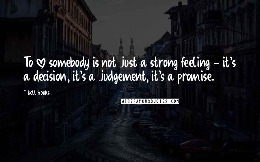 Bell Hooks Quotes: To love somebody is not just a strong feeling - it's a decision, it's a judgement, it's a promise.