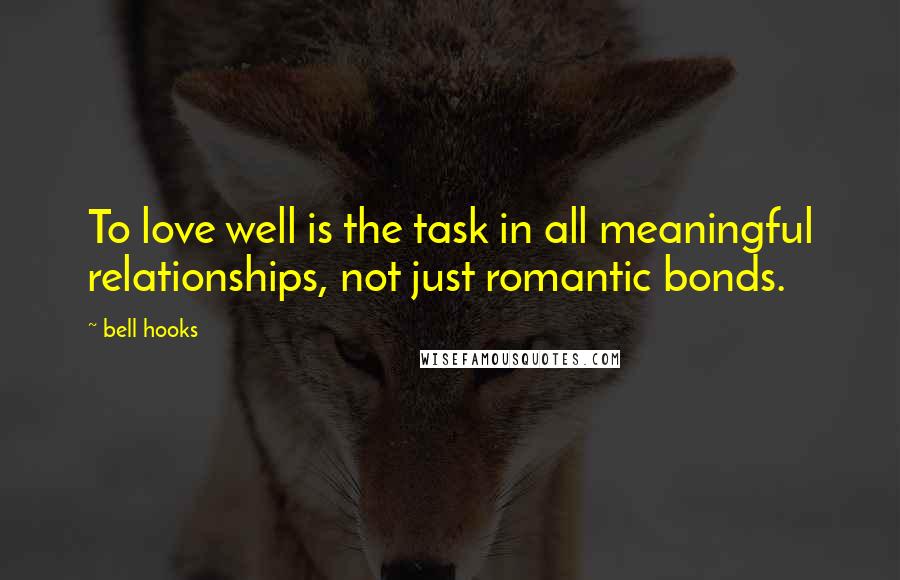 Bell Hooks Quotes: To love well is the task in all meaningful relationships, not just romantic bonds.