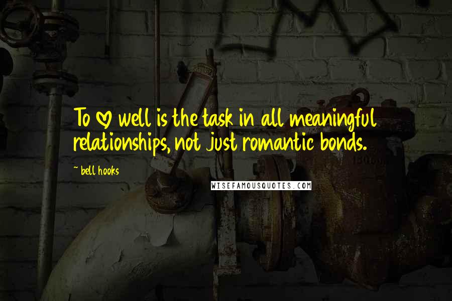 Bell Hooks Quotes: To love well is the task in all meaningful relationships, not just romantic bonds.
