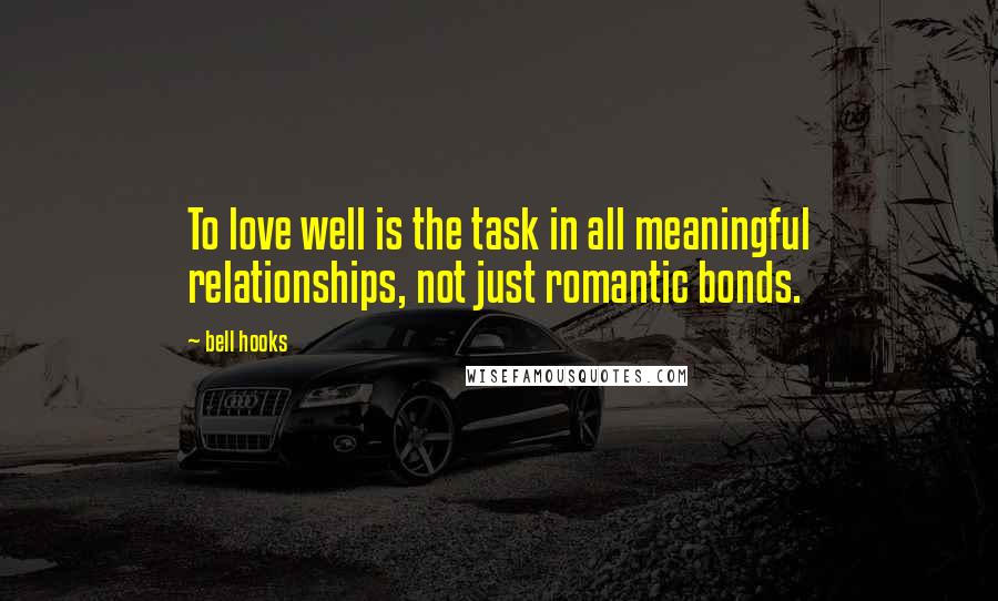 Bell Hooks Quotes: To love well is the task in all meaningful relationships, not just romantic bonds.