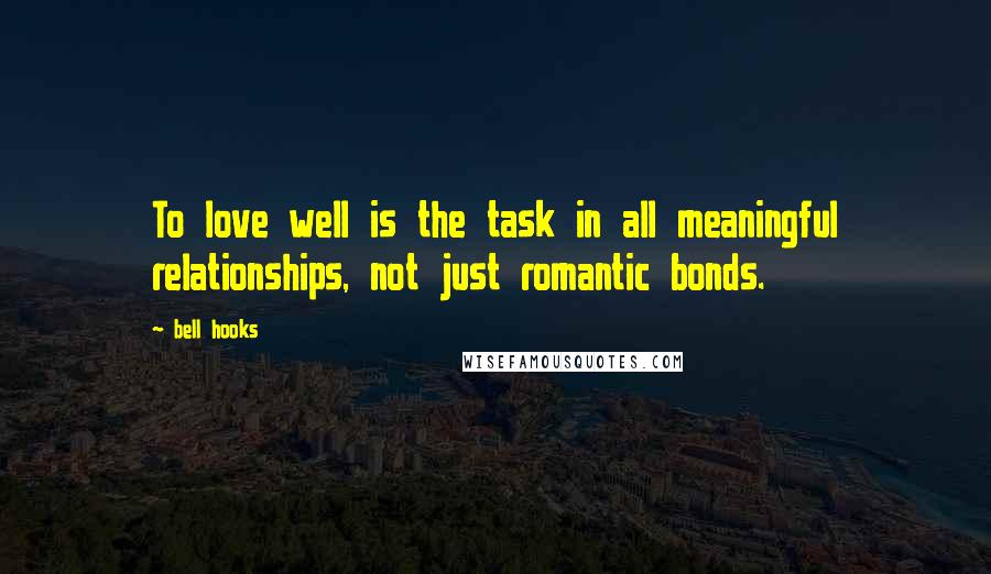 Bell Hooks Quotes: To love well is the task in all meaningful relationships, not just romantic bonds.