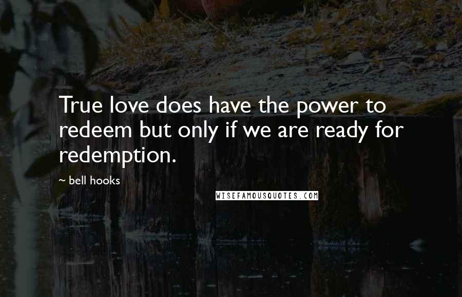 Bell Hooks Quotes: True love does have the power to redeem but only if we are ready for redemption.