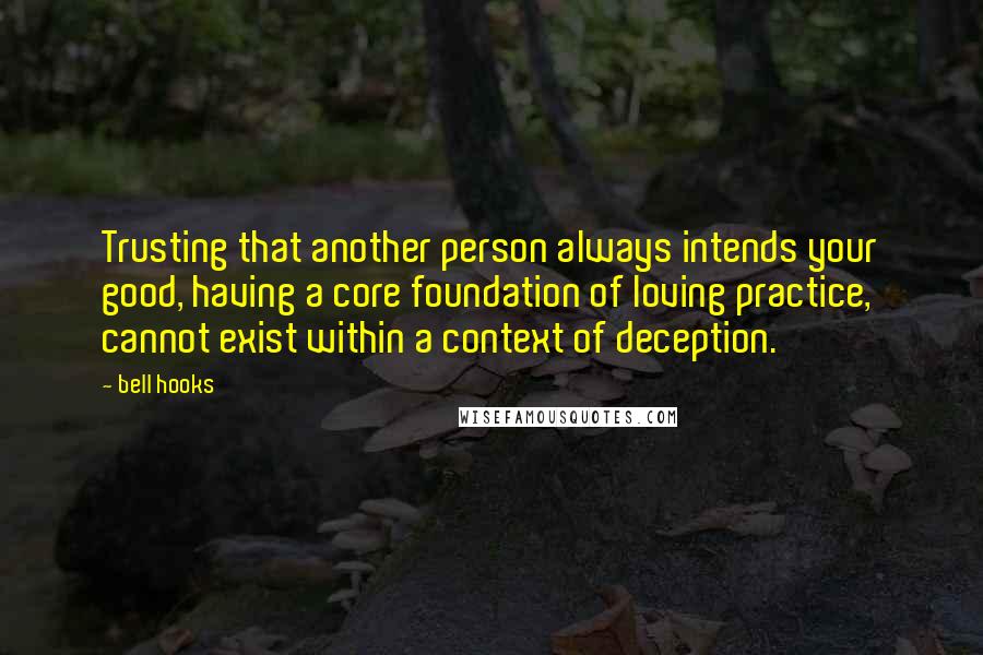 Bell Hooks Quotes: Trusting that another person always intends your good, having a core foundation of loving practice, cannot exist within a context of deception.