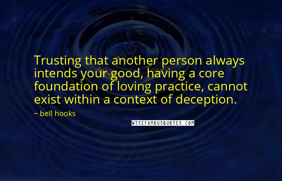Bell Hooks Quotes: Trusting that another person always intends your good, having a core foundation of loving practice, cannot exist within a context of deception.