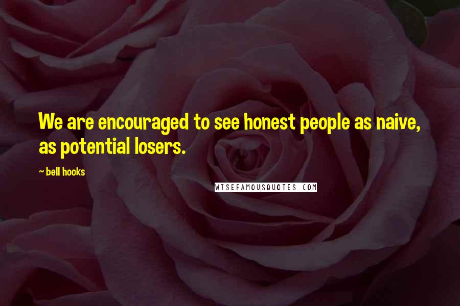 Bell Hooks Quotes: We are encouraged to see honest people as naive, as potential losers.