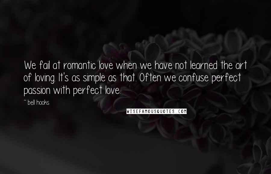 Bell Hooks Quotes: We fail at romantic love when we have not learned the art of loving. It's as simple as that. Often we confuse perfect passion with perfect love.