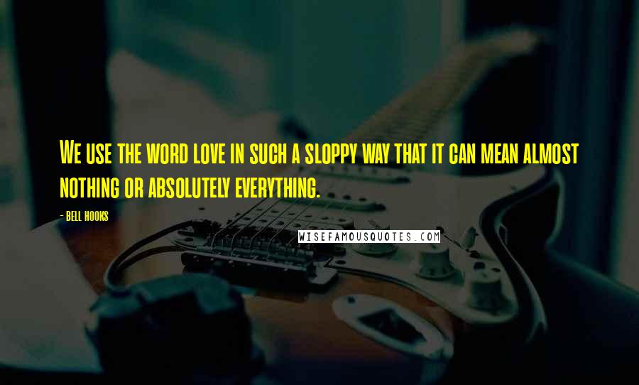 Bell Hooks Quotes: We use the word love in such a sloppy way that it can mean almost nothing or absolutely everything.