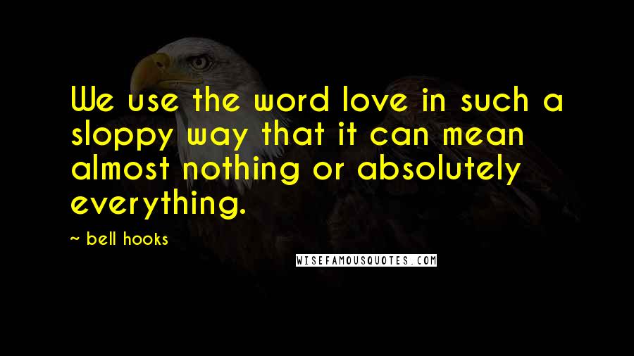 Bell Hooks Quotes: We use the word love in such a sloppy way that it can mean almost nothing or absolutely everything.