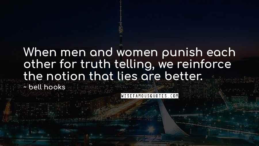 Bell Hooks Quotes: When men and women punish each other for truth telling, we reinforce the notion that lies are better.