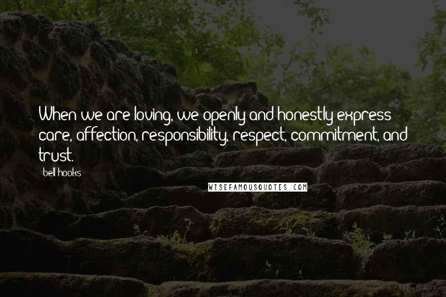 Bell Hooks Quotes: When we are loving, we openly and honestly express care, affection, responsibility, respect, commitment, and trust.