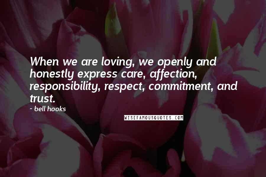 Bell Hooks Quotes: When we are loving, we openly and honestly express care, affection, responsibility, respect, commitment, and trust.