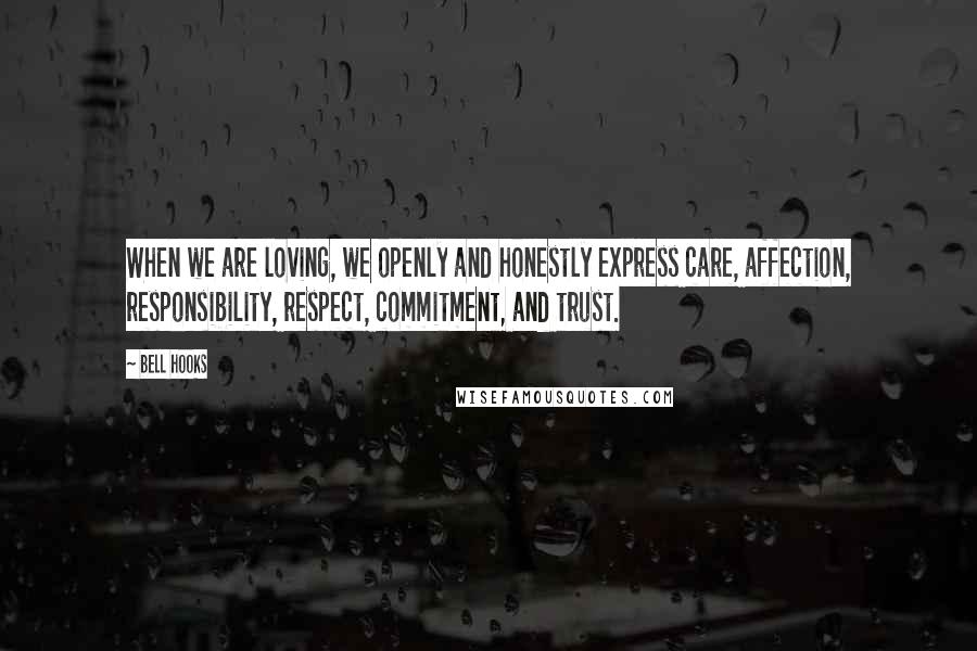 Bell Hooks Quotes: When we are loving, we openly and honestly express care, affection, responsibility, respect, commitment, and trust.