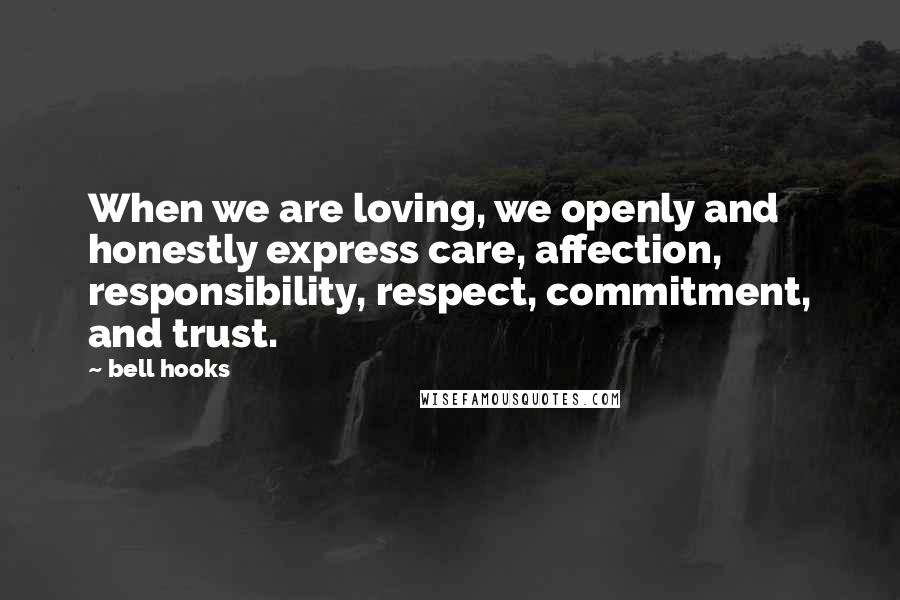 Bell Hooks Quotes: When we are loving, we openly and honestly express care, affection, responsibility, respect, commitment, and trust.