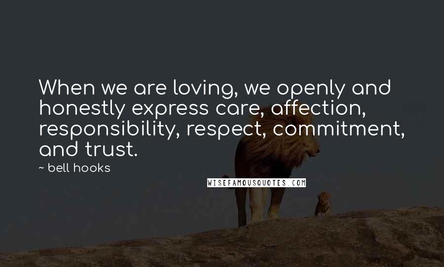 Bell Hooks Quotes: When we are loving, we openly and honestly express care, affection, responsibility, respect, commitment, and trust.