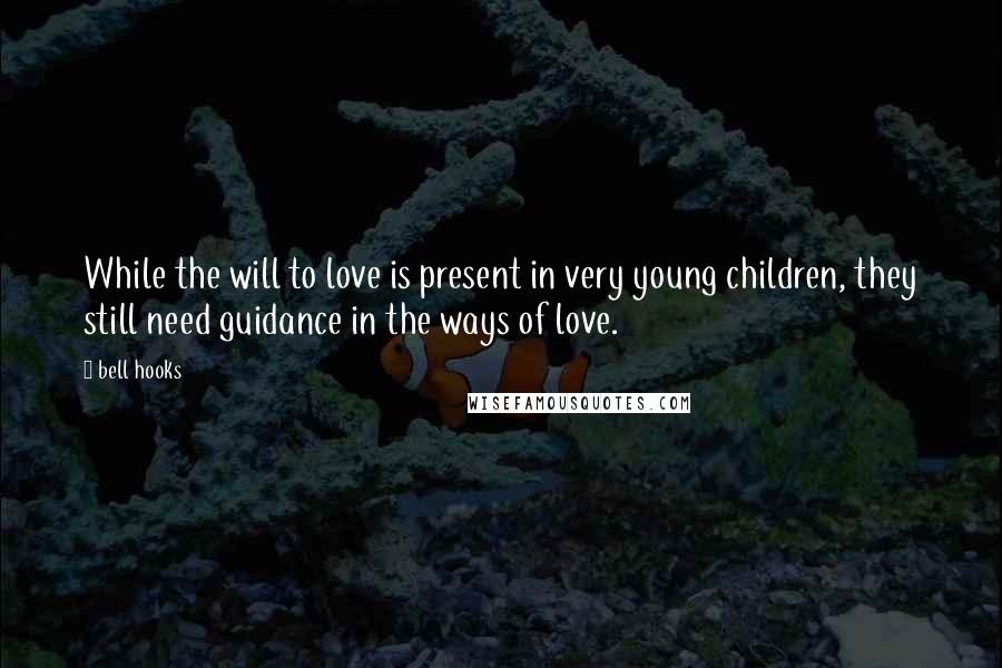 Bell Hooks Quotes: While the will to love is present in very young children, they still need guidance in the ways of love.
