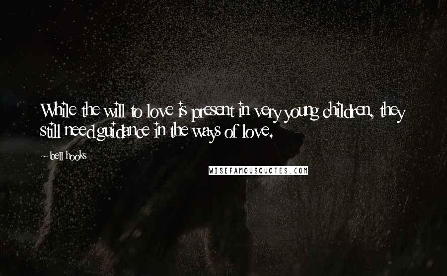 Bell Hooks Quotes: While the will to love is present in very young children, they still need guidance in the ways of love.