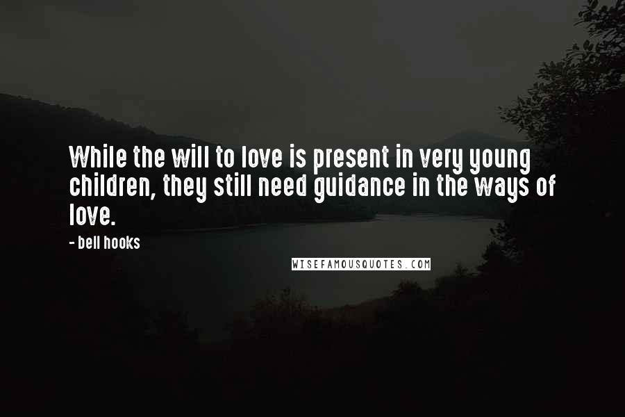 Bell Hooks Quotes: While the will to love is present in very young children, they still need guidance in the ways of love.