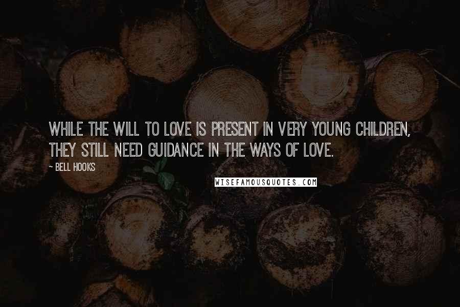 Bell Hooks Quotes: While the will to love is present in very young children, they still need guidance in the ways of love.