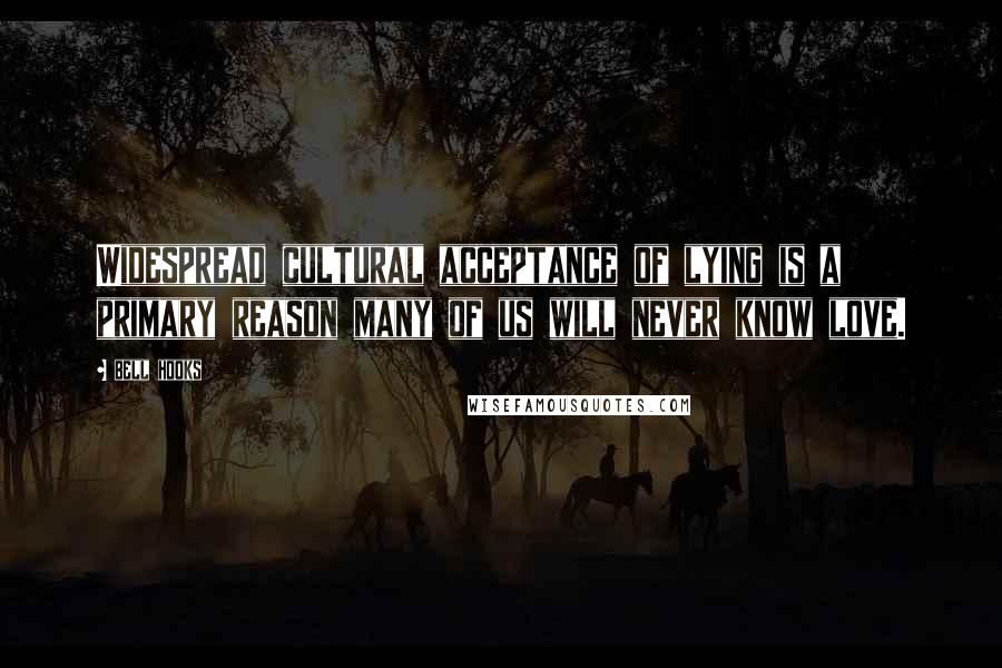 Bell Hooks Quotes: Widespread cultural acceptance of lying is a primary reason many of us will never know love.
