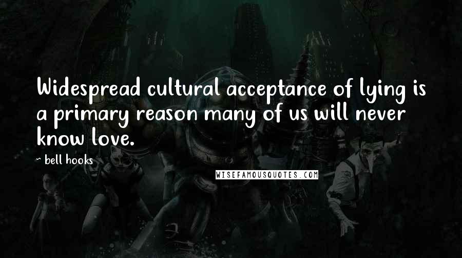 Bell Hooks Quotes: Widespread cultural acceptance of lying is a primary reason many of us will never know love.