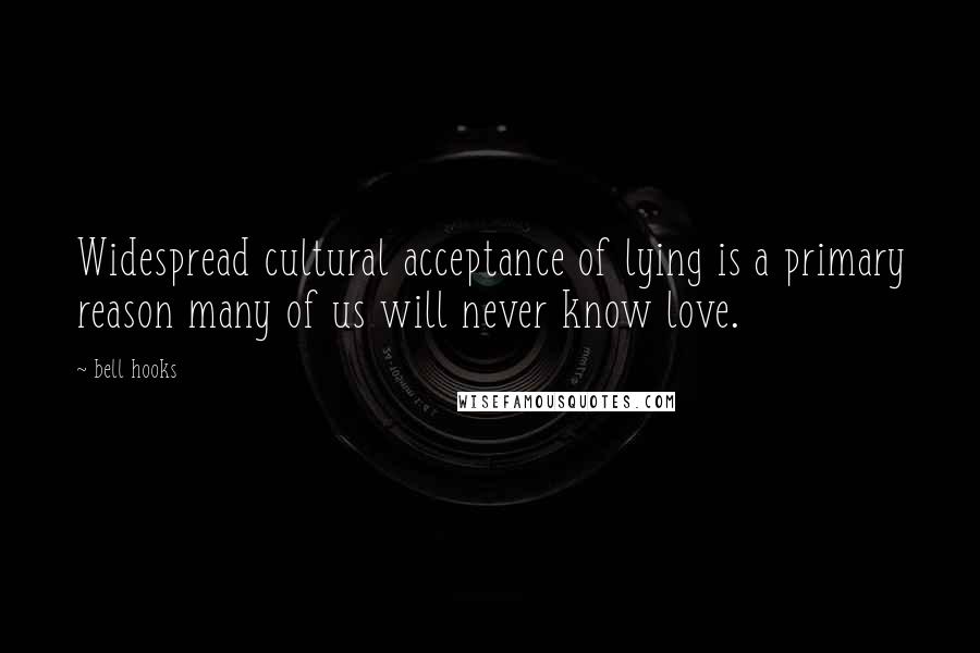 Bell Hooks Quotes: Widespread cultural acceptance of lying is a primary reason many of us will never know love.