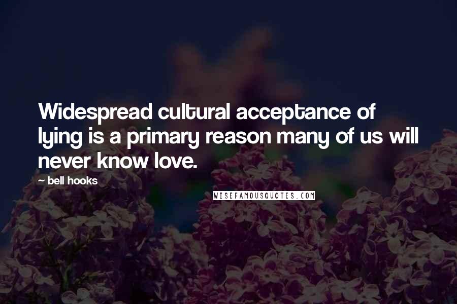Bell Hooks Quotes: Widespread cultural acceptance of lying is a primary reason many of us will never know love.