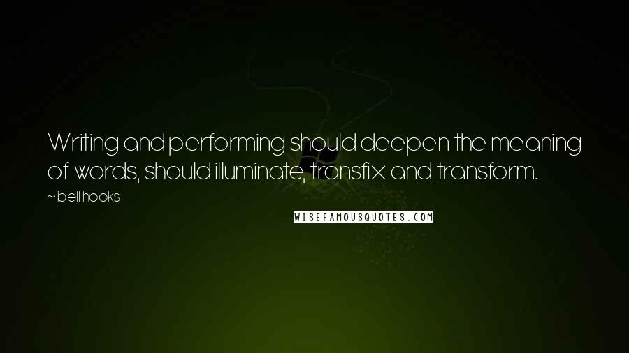 Bell Hooks Quotes: Writing and performing should deepen the meaning of words, should illuminate, transfix and transform.