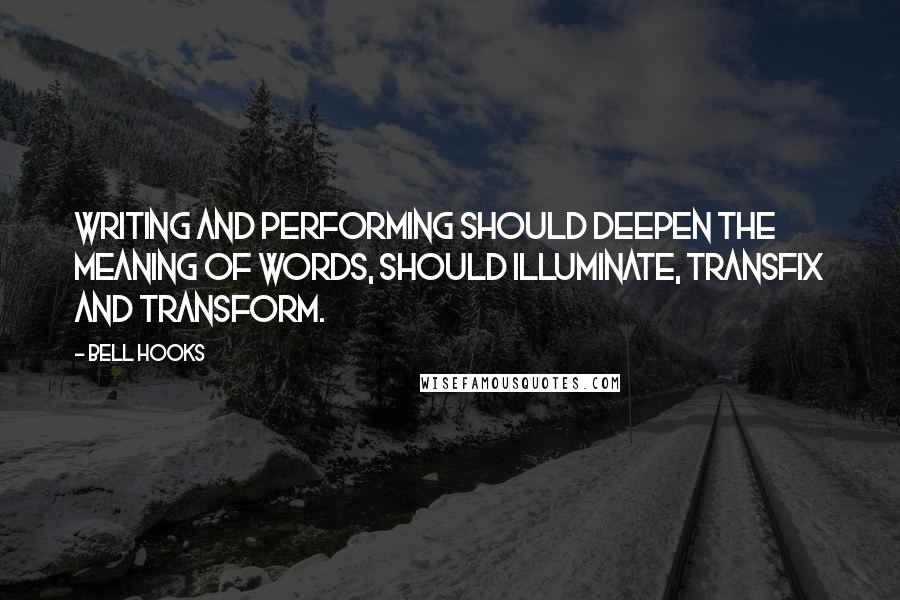 Bell Hooks Quotes: Writing and performing should deepen the meaning of words, should illuminate, transfix and transform.