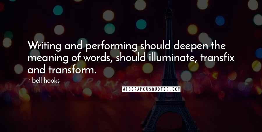 Bell Hooks Quotes: Writing and performing should deepen the meaning of words, should illuminate, transfix and transform.