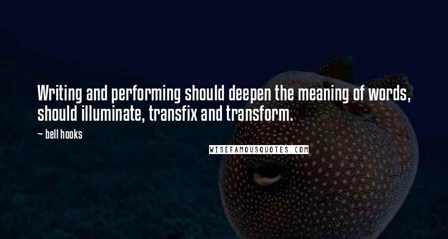 Bell Hooks Quotes: Writing and performing should deepen the meaning of words, should illuminate, transfix and transform.