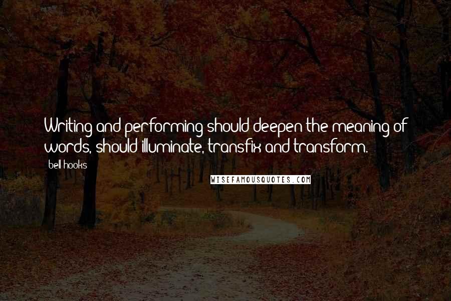 Bell Hooks Quotes: Writing and performing should deepen the meaning of words, should illuminate, transfix and transform.