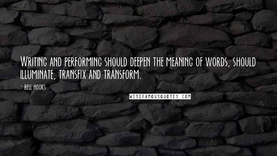 Bell Hooks Quotes: Writing and performing should deepen the meaning of words, should illuminate, transfix and transform.