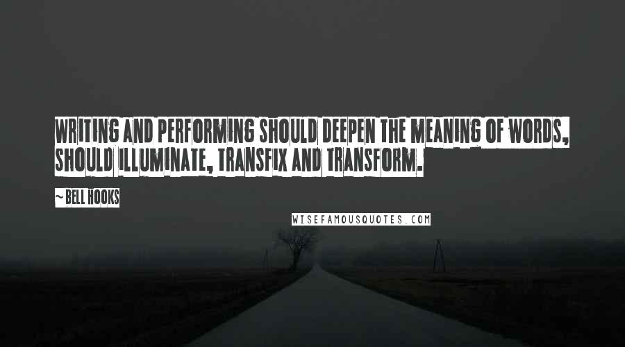 Bell Hooks Quotes: Writing and performing should deepen the meaning of words, should illuminate, transfix and transform.