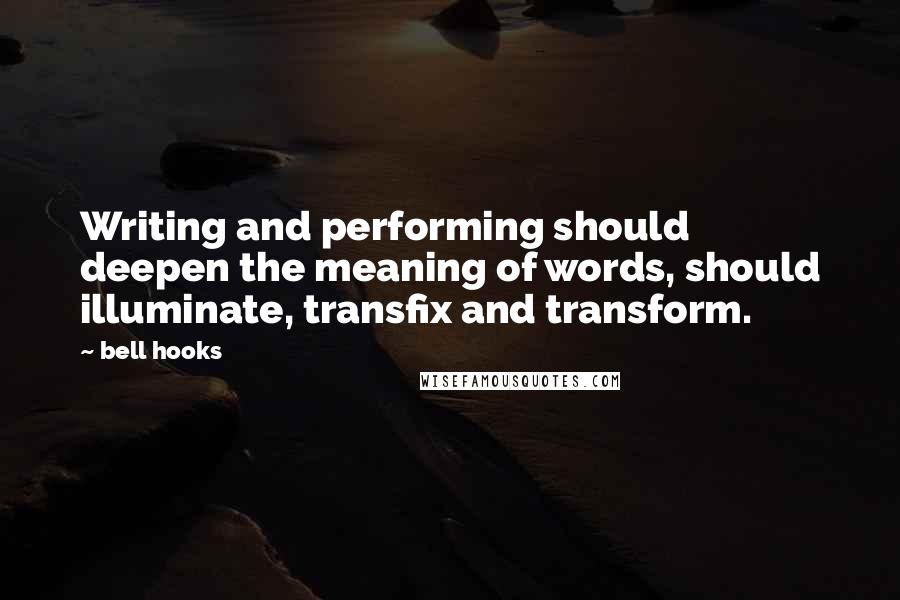 Bell Hooks Quotes: Writing and performing should deepen the meaning of words, should illuminate, transfix and transform.