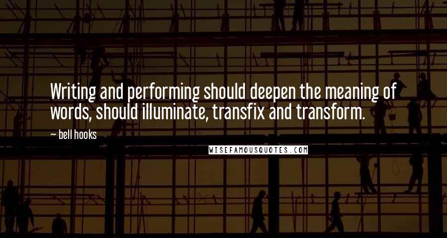 Bell Hooks Quotes: Writing and performing should deepen the meaning of words, should illuminate, transfix and transform.