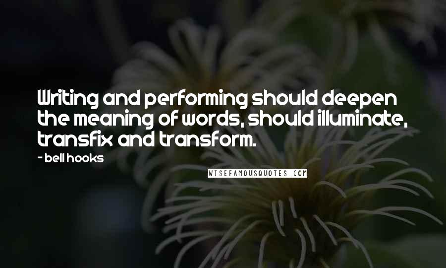 Bell Hooks Quotes: Writing and performing should deepen the meaning of words, should illuminate, transfix and transform.