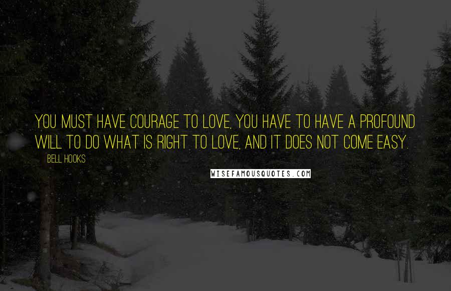 Bell Hooks Quotes: You must have courage to love, you have to have a profound will to do what is right to love, and it does not come easy.