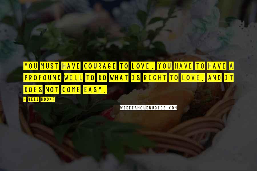 Bell Hooks Quotes: You must have courage to love, you have to have a profound will to do what is right to love, and it does not come easy.