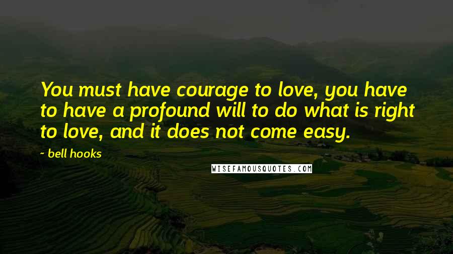 Bell Hooks Quotes: You must have courage to love, you have to have a profound will to do what is right to love, and it does not come easy.